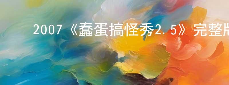 ﻿曹德金的网络影视资源,﻿2007《蠢蛋搞怪秀2.5》完整版电影/在线观看/百度云-美剧天堂